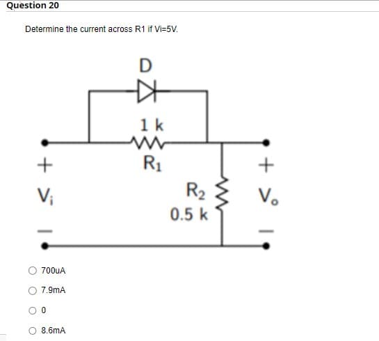 Question 20
Determine the current across R1 if Vi=5V.
+
V₁
700uA
7.9mA
0
8.6mA
D
KH
1k
R₁
R₂
0.5 k
+
V₂