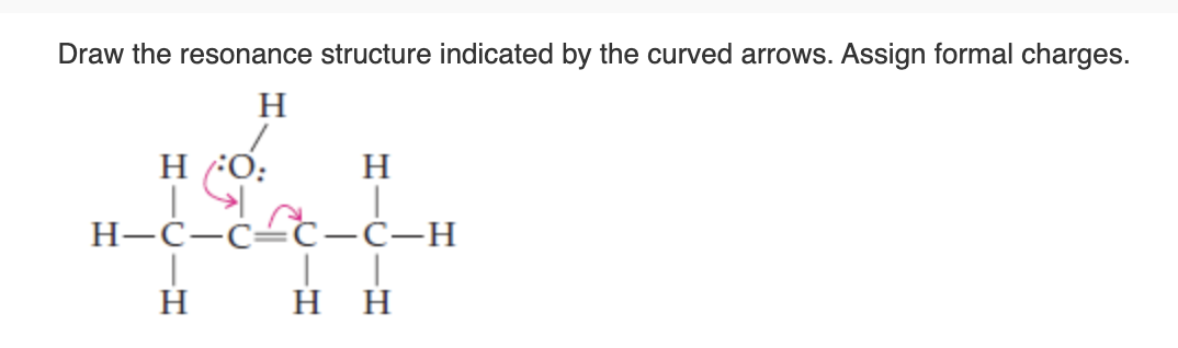 Draw the resonance structure indicated by the curved arrows. Assign formal charges.
H
H/:O:
H
H-C-C-C-C-H
| |
HH
H