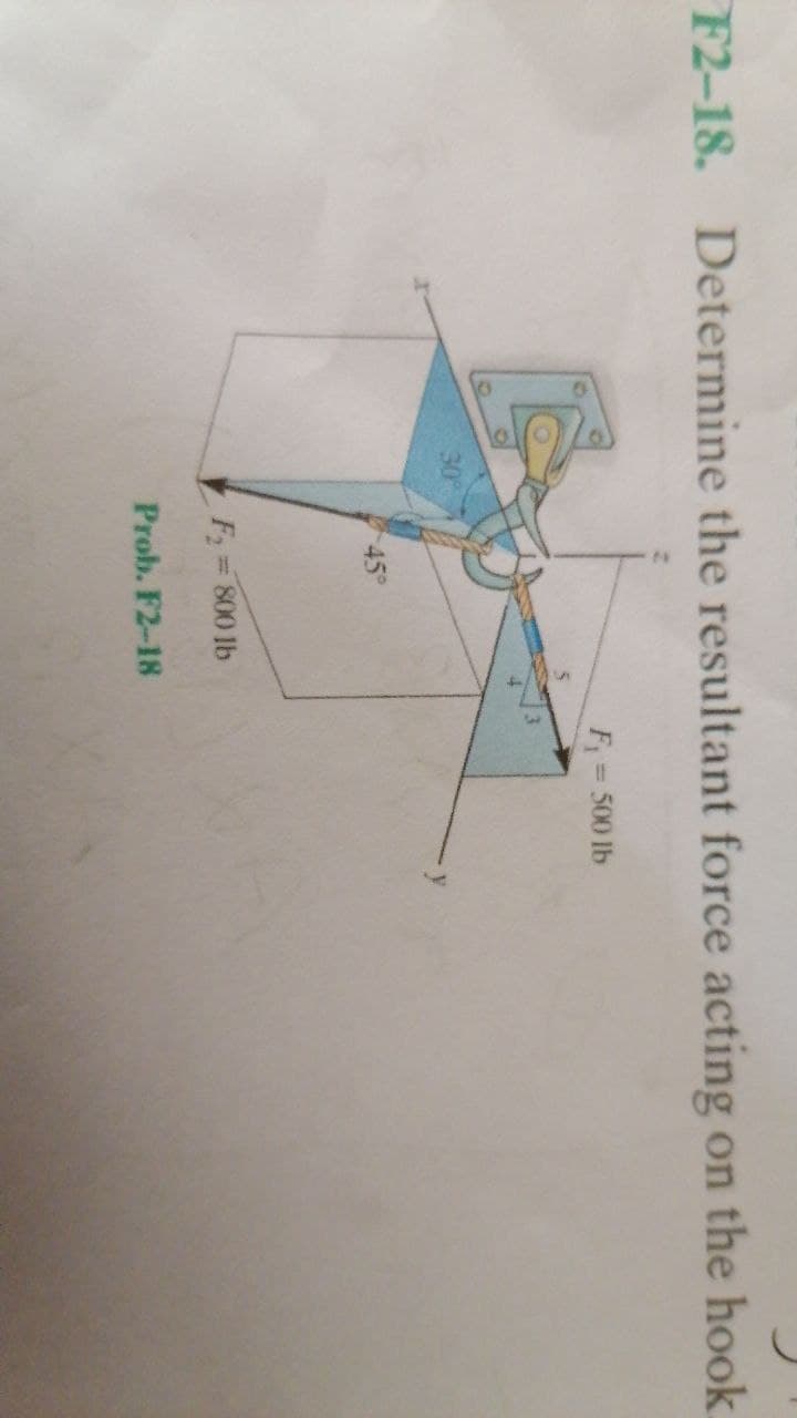 F2-18. Determine the resultant force acting on the hook.
F 500 lb
%3D
30°
45°
F= 800 lb
%3D
Prob. F2-18
