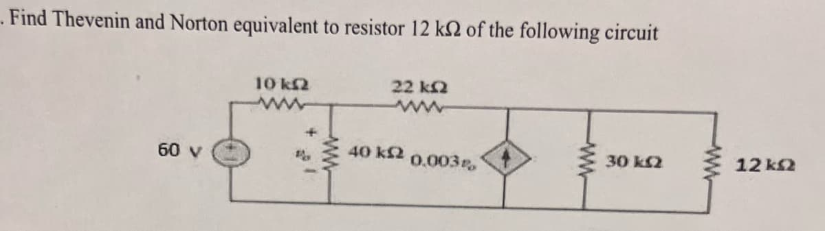 . Find Thevenin and Norton equivalent to resistor 12 ks of the following circuit
60 V
10 kf2
1
22 km2
ww
40 k2 0.003%
ww
30 kf2
ww
12 km2
