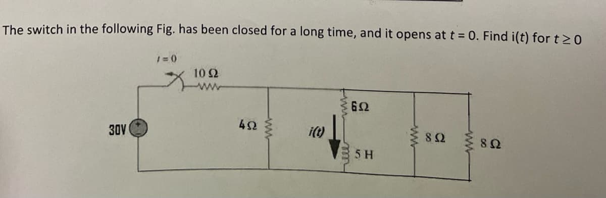 The switch in the following Fig. has been closed for a long time, and it opens at t = 0. Find i(t) for t > 0
30V |
/=0
10 Ω
4Ω
ww
i(t)
m
ΕΩ
5Η
S Ω
ΑΝ
S Ω