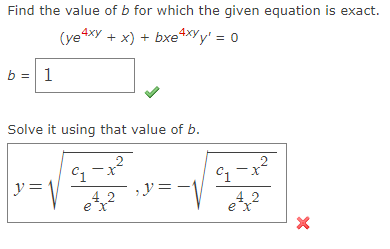 Find the value of b for which the given equation is exact.
(ye4xy + x) + bxe4xyy' = 0
b = 1
Solve it using that value of b.
y =
€1
4.2
ex
, y =
2
√et
C1
4.2
ex
X