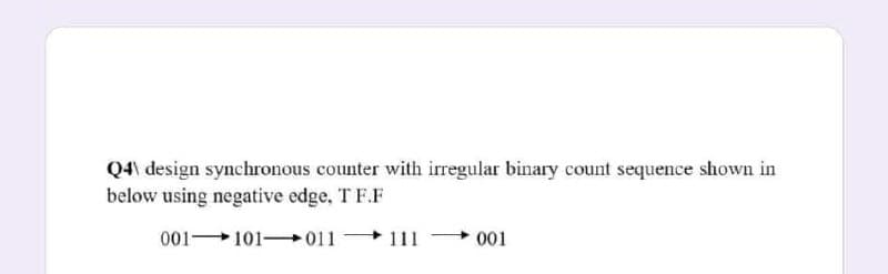 Q4\ design synchronous counter with irregular binary count sequence shown in
below using negative edge, T F.F
001101011
111
001
