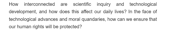 How interconnected are
and technological
development, and how does this affect our daily lives? In the face of
technological advances and moral quandaries, how can we ensure that
our human rights will be protected?
scientific inquiry
inquiry
scientific