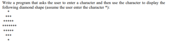 Write a program that asks the user to enter a character and then use the character to display the
following diamond shape (assume the user enter the character *):
***
***
...
