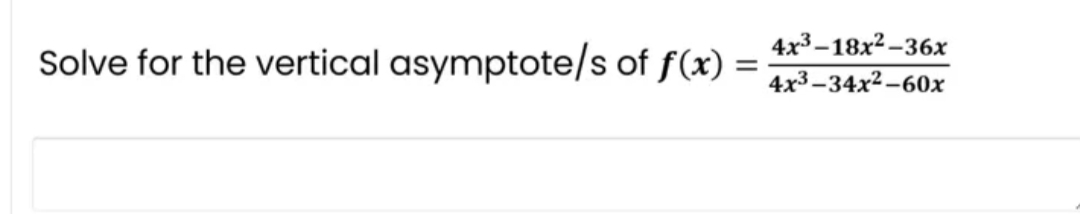 Solve for the vertical asymptote/s of f(x) =
=
4x³-18x²-36x
4x³-34x²-60x