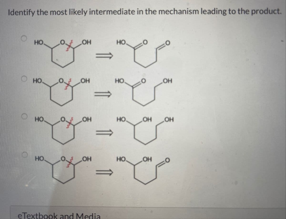 Identify the most likely intermediate in the mechanism leading to the product.
НО
НО
НО.
НО
OH
OH
OH
OH
eTextbook and Media
НО
НО.
Но
OH
OH _ОН
НО. OH