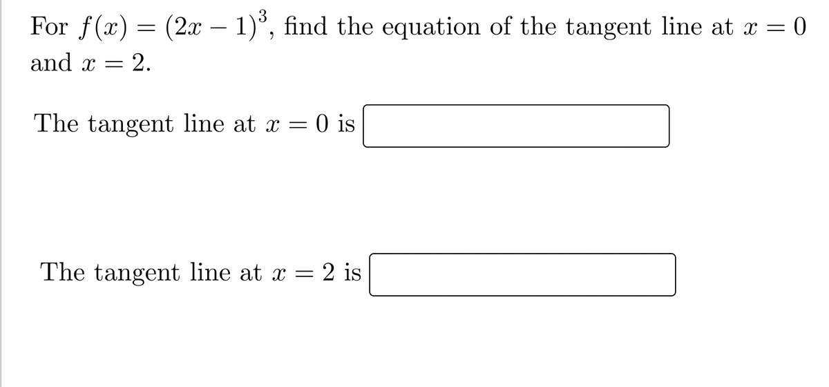 For f(x) = (2x − 1)³, find the equation of the tangent line at x = 0
and x = 2.
=
The tangent line at x = 0 is
=
The tangent line at x = 2 is