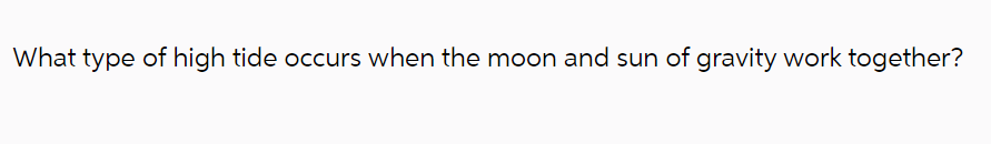 What type of high tide occurs when the moon and sun of gravity work together?