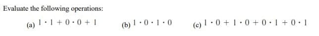 Evaluate the following operations:
1.1 +0.0 +1
(a)
(b) 1.0.1.0
(c) 1·0+ 1.0+ 0.1 +0.1