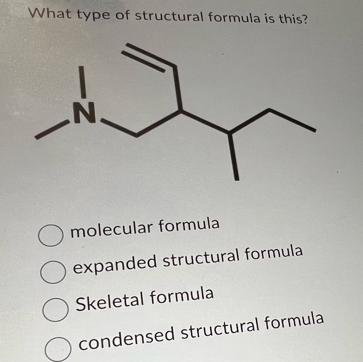 What type of structural formula is this?
-Z
N
O molecular formula
expanded structural formula
O Skeletal formula
O condensed structural formula