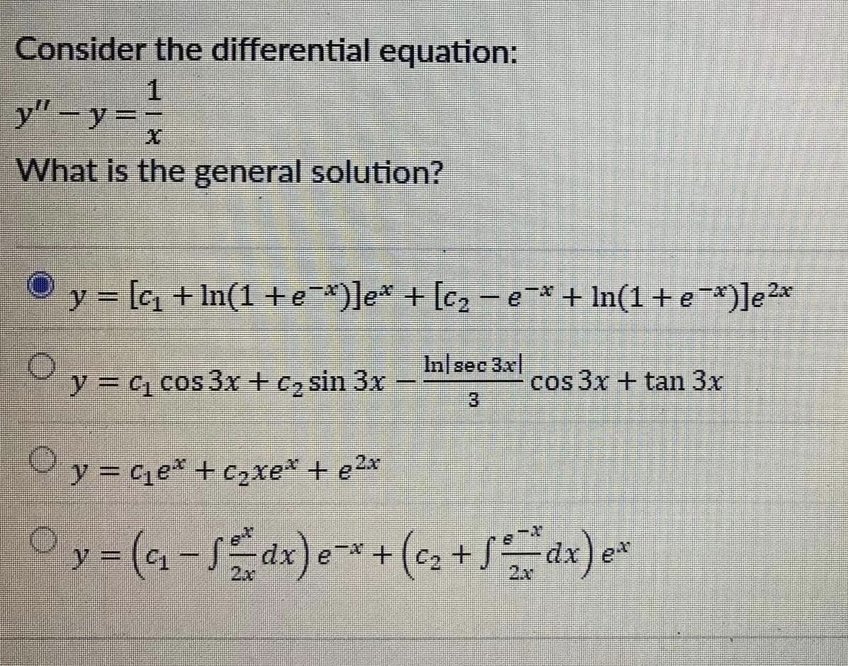 Consider the differential equation:
1.
y"-y=
What is the general solution?
y= [a + In(1 +te *)]e* + [c, -e* + In(1 + e)]e2*
In sec 3x
y3 4 cos 3x + C, sin 3x
cos 3x +tan 3x
%3D
3.
y= ce* + c2xe* + e2x
Oy=(q-dx)e
(c2 +.
2x
