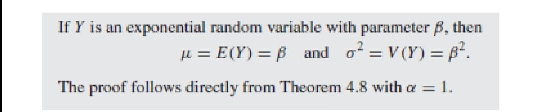 If Y is an exponential random variable with parameter ß, then
μ = E(Y) = 8 and o² = V(Y) = ².
The proof follows directly from Theorem 4.8 with a = 1.