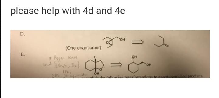 please help with 4d and 4e
D.
HO,
(One enantiomer)
E.
* Apper RxN
Ind 8l, In}
= &-
HO,
OH
NBS ie
linh tha fallawina transformations to enantioenriched products.
