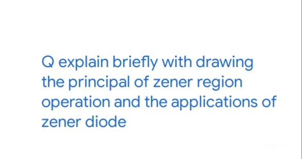 Q explain briefly with drawing
the principal of zener region
operation and the applications of
zener diode
