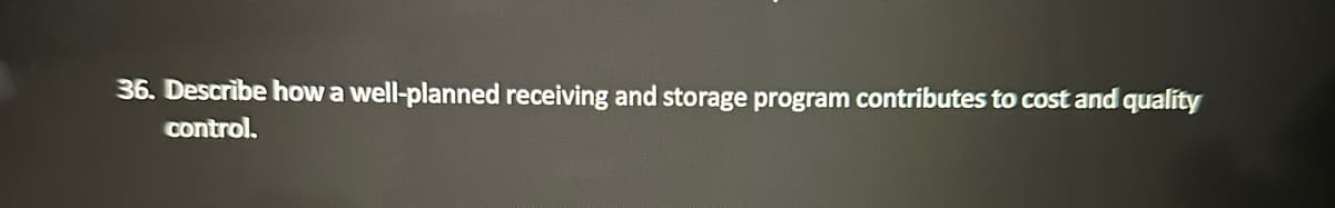 36. Describe how a well-planned receiving and storage program contributes to cost and quality
control.