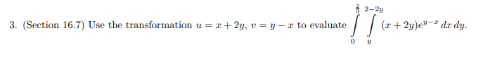 3. (Section 16.7) Use the transformation u = x + 2y, v=y-r to evaluate
2-2y
[[ (x+2y)e-² da dy.
0 y