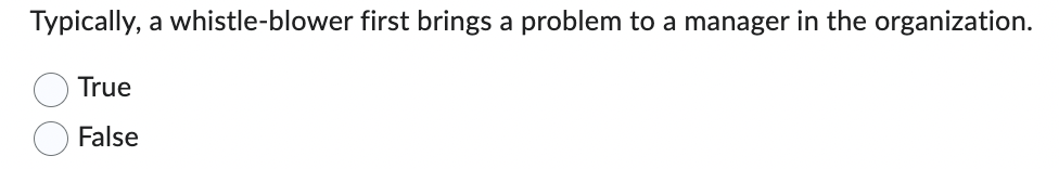 Typically, a whistle-blower first brings a problem to a manager in the organization.
True
False