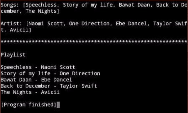 Songs: [Speechless, Story of my life, Bawat Daan, Back to De
cember, The Nights]
Artist: [Naomi Scott, One Direction, Ebe Dancel, Taylor Swif
t, Avicii]
Playlist
Speechless - Naomi Scott
Story of my life - One Direction
Bawat Daan - Ebe Dancel
Back to December - Taylor Swift
The Nights - Avicii
[Program finished]
