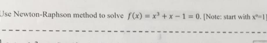 Use Newton-Raphson method to solve f(x) = x³ + x-1= 0. [Note: start with x 11