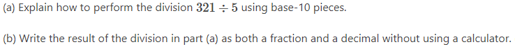 (a) Explain how to perform the division 321 ÷ 5 using base-10 pieces.
(b) Write the result of the division in part (a) as both a fraction and a decimal without using a calculator.
