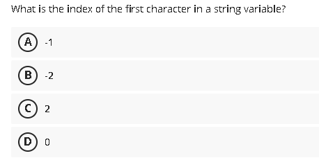 What is the index of the first character in a string variable?
A) -1
в) -2
с) 2
D) 0

