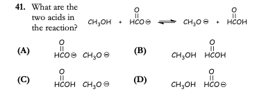 41. What are the
two acids in
the reaction?
CH,OH • HCOe = CH,0 e
нсон
(А)
HCoe CH30e
(B)
CH,OH HCOH
(C)
HCOH CH30 e
(D)
%3D
CH;OH HCOE
