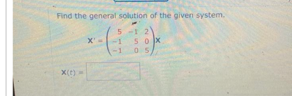 Find the general solution of the given system.
5-1 2
X(t) =
X' =
-1
50X
05