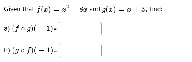 Given that f(x) = x² − 8x and g(x) = x + 5, find:
a) (fog)( − 1)=|
b) (gof)(-1)=|