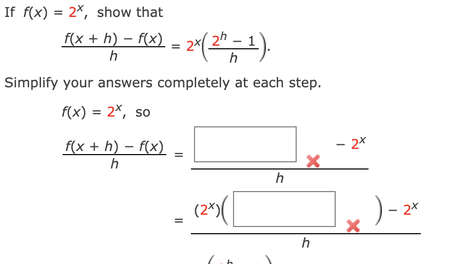 If f(x) = 2×, show that
f(x + h) – f(x) – 2×( 2"
-1).
h
Simplify your answers completely at each step.
f(x) = 2X, so
f(x + h) – f(x)
- 2*
-
-
h
(2*%(
)- 2*
h
II
