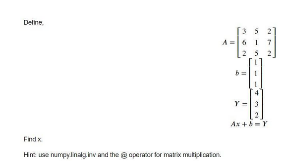 Define,
A =
Find x.
Hint: use numpy.linalg.inv and the @operator for matrix multiplication.
3
6
2
b =
10
5
2
1 7
5
Y = 3
Ax + b = Y
N