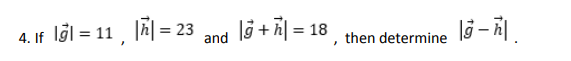 4. If
=11, ||=2
23
and
|+|= 18
then determine
|g-h|
'