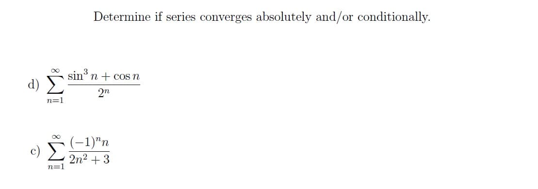 n=1
c) Σ
n=1
Determine if series converges absolutely and/or conditionally.
3
sin n cos n
2n
(-1)^n
2n² + 3