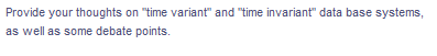 Provide your thoughts on "time variant" and "time invariant" data base systems,
as well as some debate points.
