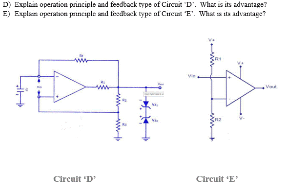D) Explain operation principle and feedback type of Circuit 'D'. What is its advantage?
E) Explain operation principle and feedback type of Circuit 'E'. What is its advantage?
Hi
ww
Circuit 'D'
ww
R₂
Ry
Vou
VZ₁
VII
Vin
R1
R2
Circuit 'E'
Vout