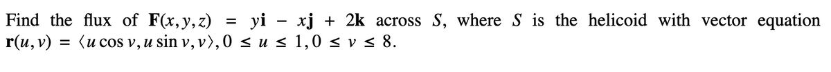 Find the flux of F(x, y, z)
=
yi - xj + 2k across S, where S is the helicoid with vector equation
r(u, v) = (u cos v, u sin v, v), 0 ≤ u ≤ 1,0 ≤ v ≤ 8.