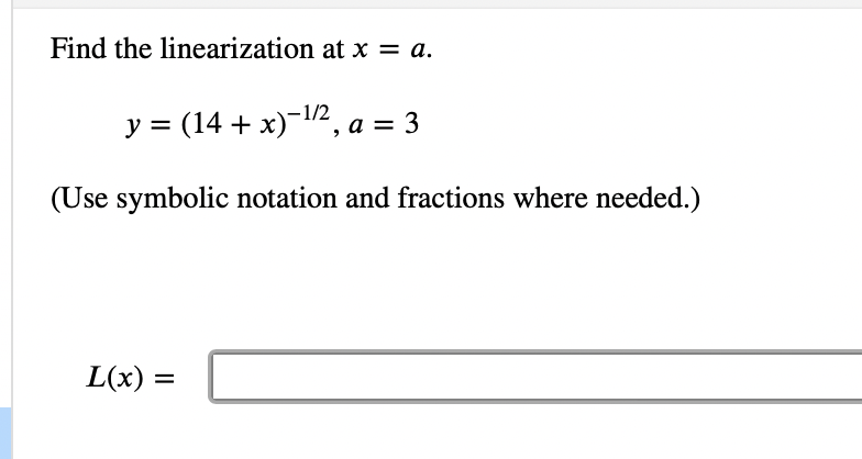 Find the linearization at x = a.
y = (14 + x)-¹/2, a = 3
(Use symbolic notation and fractions where needed.)
L(x): =