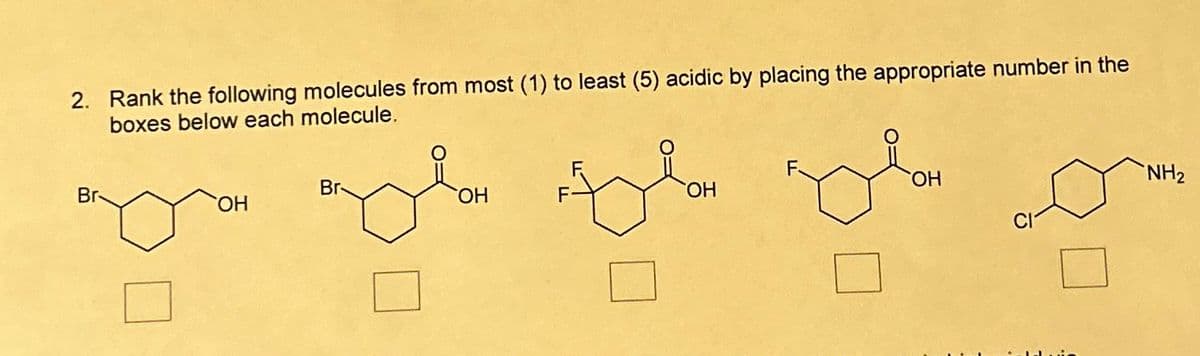 2. Rank the following molecules from most (1) to least (5) acidic by placing the appropriate number in the
boxes below each molecule.
Br
OH
ob
Br-
OH
OH
OH
NH₂