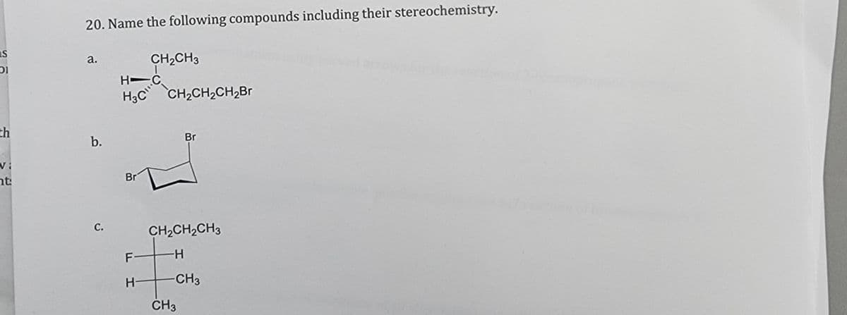 s
01
th
Vi
ht:
20. Name the following compounds including their stereochemistry.
a.
b.
C.
H-C
H3C CH₂CH₂CH₂Br
Br
CH₂CH3
F
H
Br
CH₂CH₂CH3
-H
-CH3
CH3