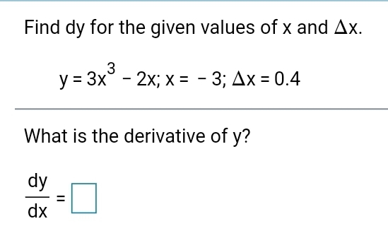 Find dy for the given values of x and Ax.
3
y = 3x° - 2x; x = - 3; Ax = 0.4
What is the derivative of y?
dy
dx
