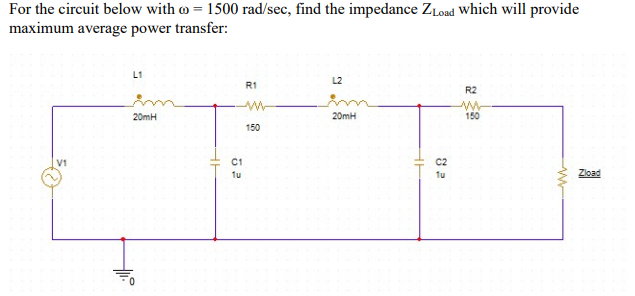 For the circuit below with o = 1500 rad/sec, find the impedance ZLoad Which will provide
maximum average power transfer:
L2
R1
R2
20mH
20mH
150
150
V1
C1
C2
1u
1u
Zload

