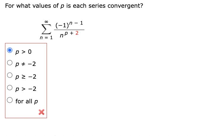 For what values of p is each series convergent?
p> 0
P = -2
P≥ −2
p>-2
for all p
n = 1
X
(-1)^-1
np +2