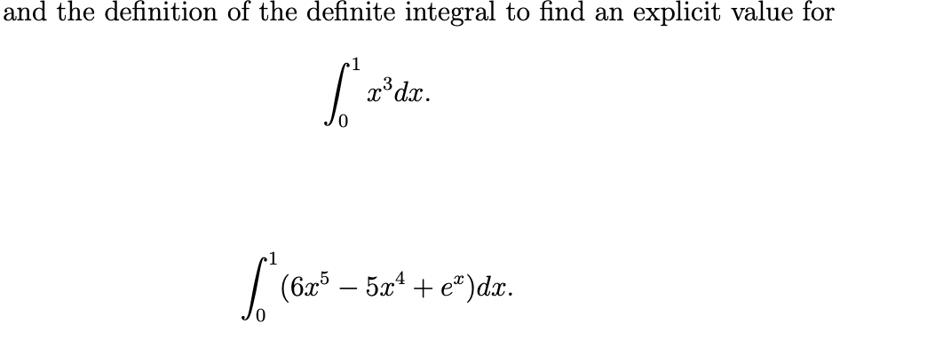 and the definition of the definite integral to find an explicit value for
[²2³
S
1
Lice
x³ dx.
(6x5 — 5x² + e*)dx.