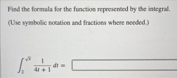 Find the formula for the function represented by the integral.
(Use symbolic notation and fractions where needed.)
√x 1
4t + 1
dt =