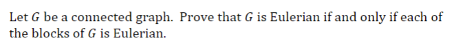 Let G be a connected graph. Prove that G is Eulerian if and only if each of
the blocks of G is Eulerian.