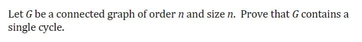 Let G be a connected graph of order n and size n. Prove that G contains a
single cycle.