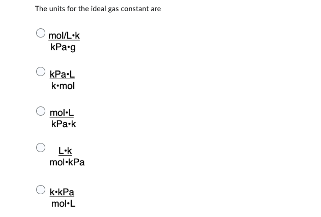 The units for the ideal gas constant are
mol/L.k
kPa.g
kPa.L
k.mol
mol-L
kPa.k
L-k
mol.kPa
k.kPa
mol-L
