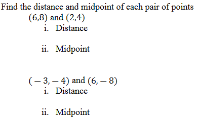 Find the distance and midpoint of each pair of points
(6,8) and (2,4)
i. Distance
ii. Midpoint
(-3,-4) and (6,- 8)
i. Distance
ii. Midpoint