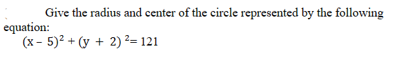 Give the radius and center of the circle represented by the following
(x - 5)² + (y + 2) ²= 121
equation: