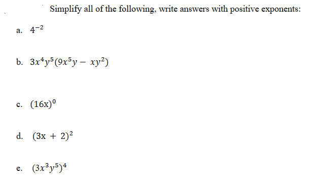 a. 4-2
Simplify all of the following, write answers with positive exponents:
b. 3x4y5 (9x5y - xy²)
c. (16x)⁰
d. (3x + 2)²
e. (3x³y5)4